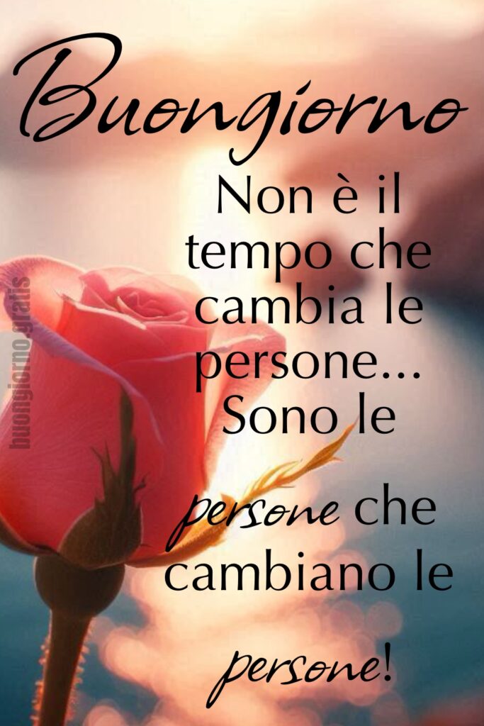 Buongiorno. Non è il tempo che cambia le persone... Sono le persone che cambiano le persone!